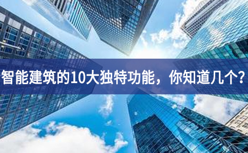 智能建筑的10大獨特功能反應能力，你知道幾個？