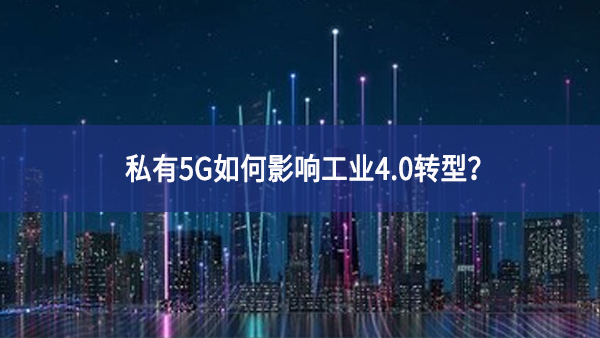 私有5G如何影響工業(yè)4.0轉(zhuǎn)型資源配置？