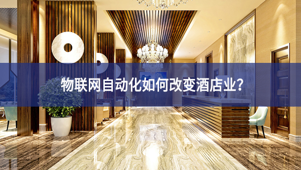 物聯(lián)網(wǎng)自動化如何改變酒店業(yè)實際需求？