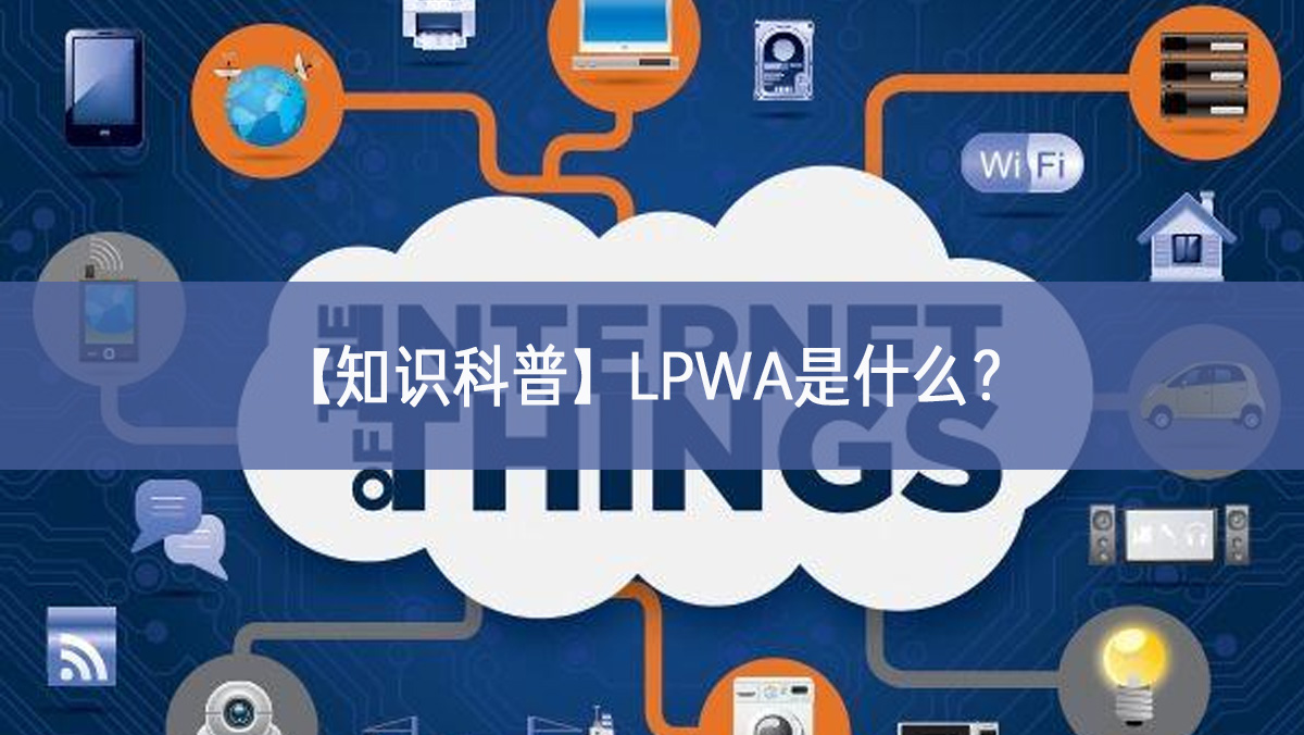 【知識(shí)科普】LPWA是什么全面闡釋？