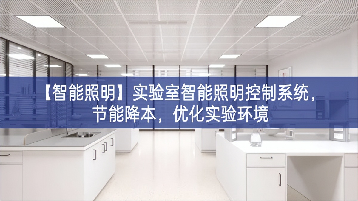 【智能照明】實驗室智能照明控制系統(tǒng)，節(jié)能降本有很大提升空間，優(yōu)化實驗環(huán)境
