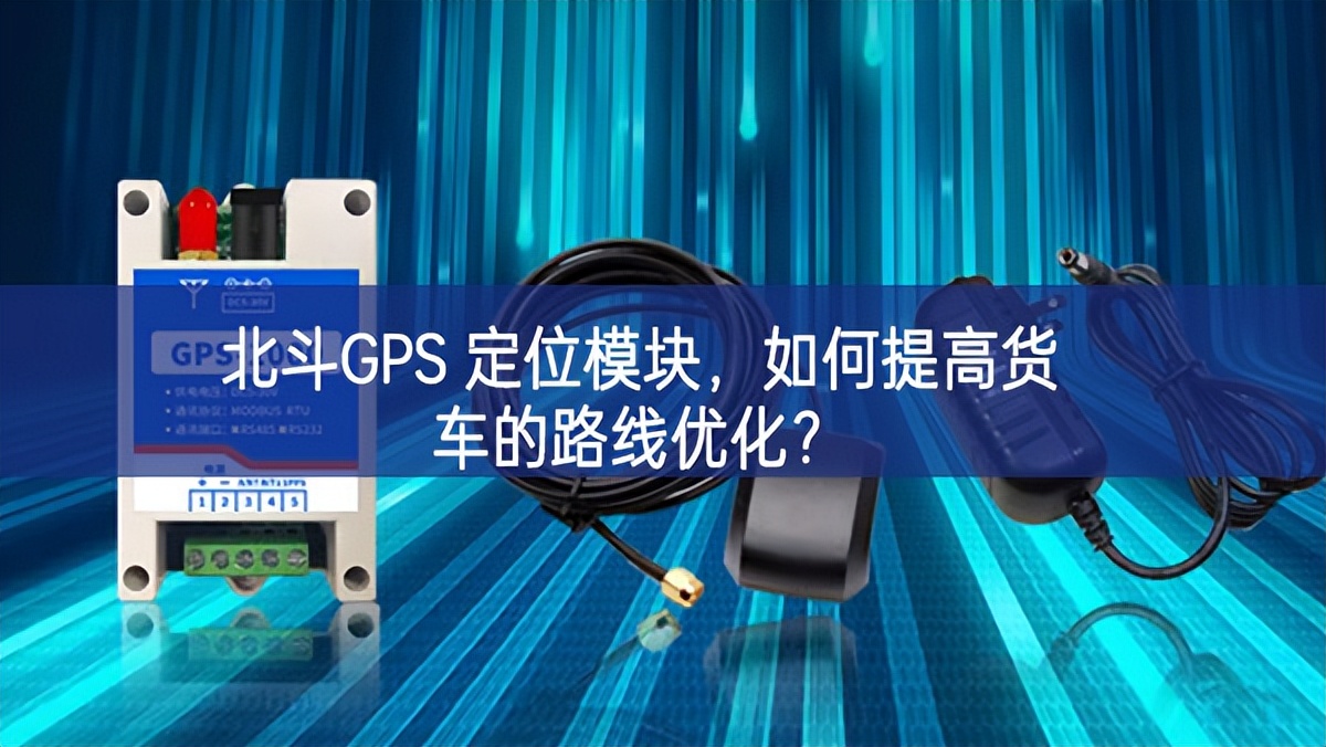 北斗GPS 定位模塊，如何提高貨車(chē)的路線優(yōu)化新技術？