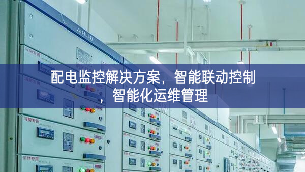 配電監(jiān)控解決方案，智能聯(lián)動(dòng)控制，智能化運(yùn)維管理