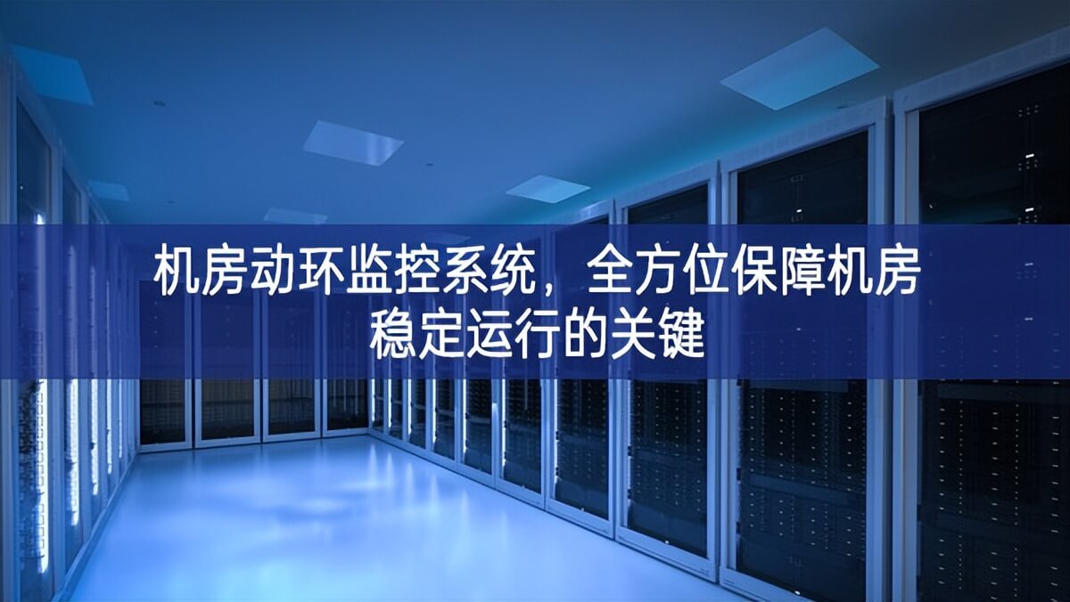 機(jī)房動(dòng)環(huán)監(jiān)控系統(tǒng)，全方位保障機(jī)房穩(wěn)定運(yùn)行的關(guān)鍵