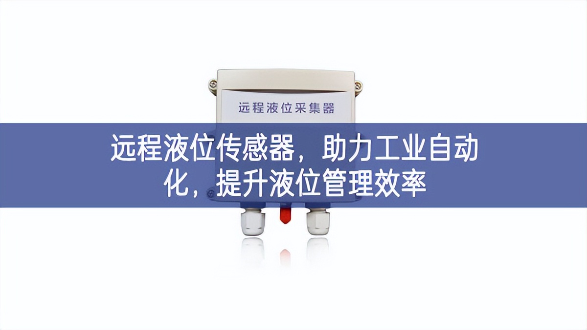 遠(yuǎn)程液位傳感器實現，助力工業(yè)自動(dòng)化持續向好，提升液位管理效率