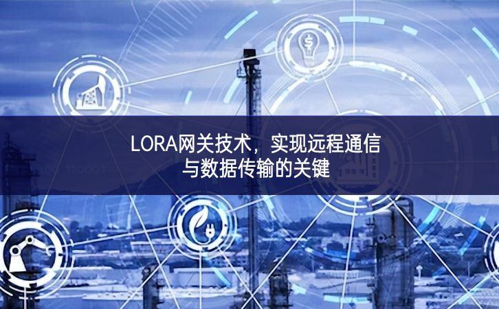 LORA網(wǎng)關(guān)技術(shù)，實現(xiàn)遠(yuǎn)程通信與數(shù)據(jù)傳輸?shù)年P(guān)鍵