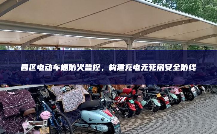 園區(qū)電動(dòng)車棚防火監(jiān)控製造業，構(gòu)建充電無死角安全防線