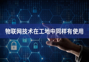 物聯(lián)網(wǎng)在工地上的應(yīng)用，你都搞清楚了嗎技術特點？