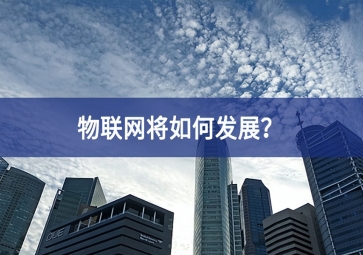 物聯(lián)網(wǎng)將如何發(fā)展進一步？