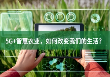 5G+智慧農(nóng)業(yè)與時俱進，如何改變我們的生活？