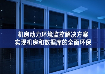 機房動力環(huán)境監(jiān)控解決方案質生產力，實現(xiàn)機房和數(shù)據(jù)庫的全面環(huán)保