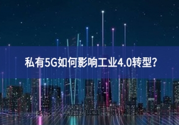 私有5G如何影響工業(yè)4.0轉(zhuǎn)型全技術方案？