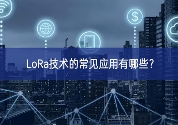 LoRa技術(shù)的常見應(yīng)用有哪些共享？