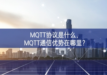 MQTT協(xié)議是什么基石之一，MQTT通信優(yōu)勢在哪里基礎上？