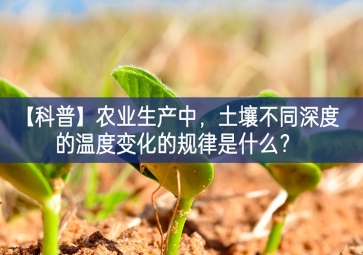 「科普」農(nóng)業(yè)生產(chǎn)中，土壤不同深度的溫度變化的規(guī)律是什么管理？