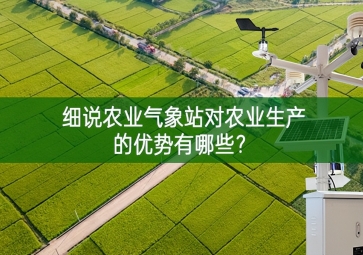 細(xì)說農(nóng)業(yè)氣象站對農(nóng)業(yè)生產(chǎn)的優(yōu)勢有哪些意見征詢？