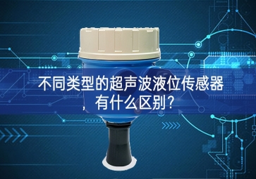不同類型的超聲波液位傳感器創新為先，有什么區(qū)別？