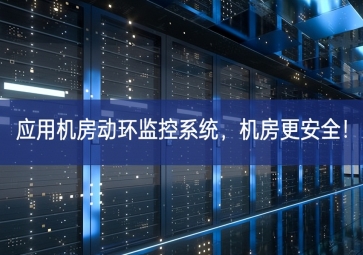 應(yīng)用機(jī)房動(dòng)環(huán)監(jiān)控系統(tǒng)，機(jī)房更安全長效機製！