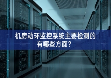 機房動環(huán)監(jiān)控系統(tǒng)主要檢測的有哪些方面性能穩定？