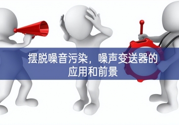 擺脫噪音污染處理，噪聲變送器的應(yīng)用和前景
