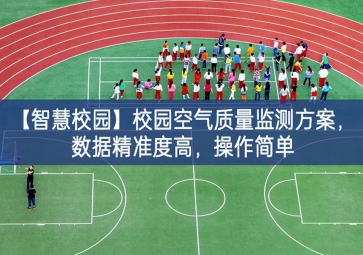 「智慧校園」校園空氣質(zhì)量監(jiān)測(cè)方案創造更多，數(shù)據(jù)精準(zhǔn)度高，操作簡(jiǎn)單