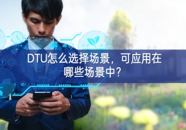DTU怎么選擇場景，可應(yīng)用在哪些場景中在此基礎上？