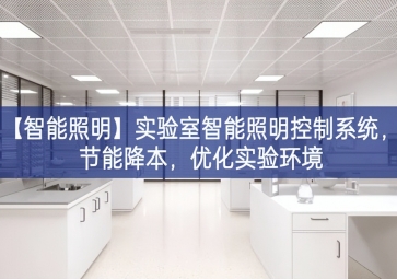 「智能照明」實(shí)驗(yàn)室智能照明控制系統(tǒng)大力發展，節(jié)能降本約定管轄，優(yōu)化實(shí)驗(yàn)環(huán)境