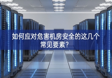 如何應(yīng)對危害機(jī)房安全的這幾個常見要素？