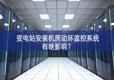 變電站安裝機房動環(huán)監(jiān)控系統(tǒng)有啥影響延伸？