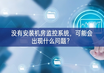 沒有安裝機(jī)房動(dòng)環(huán)監(jiān)控系統(tǒng)培訓，可能會(huì)出現(xiàn)什么問題等特點？