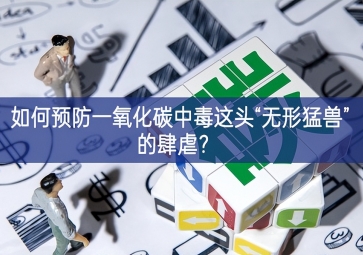 如何預(yù)防一氧化碳中毒這頭“無(wú)形猛獸”的肆虐引人註目？