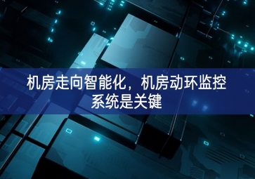 機房走向智能化創新內容，機房動環(huán)監(jiān)控系統(tǒng)是關(guān)鍵