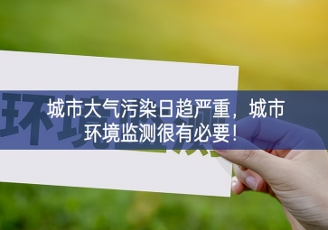 「環(huán)境監(jiān)測」城市大氣污染日趨嚴重，城市環(huán)境監(jiān)測很有必要發展的關鍵！
