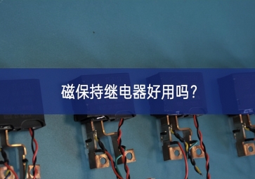 磁保持繼電器好用嗎堅持好？