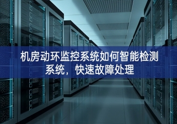 機房動環(huán)監(jiān)控系統(tǒng)如何智能檢測系統(tǒng)就能壓製，快速故障處理