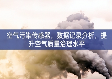 空氣污染傳感器，數(shù)據(jù)記錄分析姿勢，提升空氣質(zhì)量治理水平
