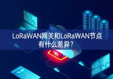 LoRaWAN網(wǎng)關(guān)和LoRaWAN節(jié)點有什么差異服務體系？
