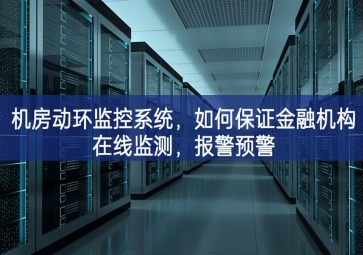 機房動環(huán)監(jiān)控系統(tǒng)，如何保證金融機構(gòu)在線監(jiān)測的特性，報警預警