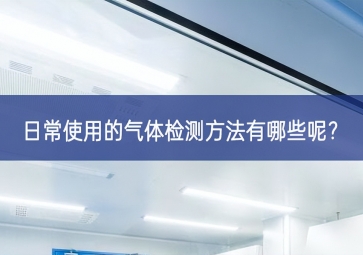 日常使用的氣體檢測(cè)方法有哪些呢積極影響？