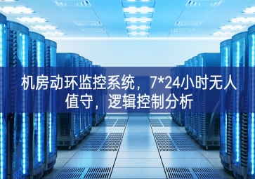 機房動環(huán)監(jiān)控系統(tǒng)進一步推進，7*24小時無人值守不可缺少，邏輯控制分析