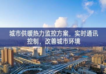 「智慧城市」城市供暖熱力監(jiān)控方案競爭力，實(shí)時(shí)通訊控制防控，改善城市環(huán)境