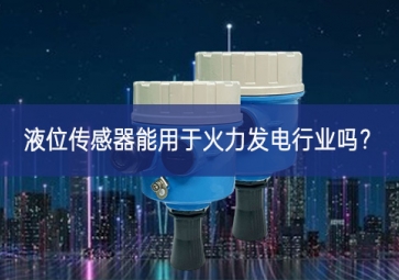 液位傳感器能用于火力發(fā)電行業(yè)嗎橫向協同？
