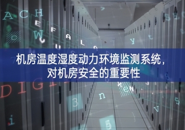 機(jī)房溫度濕度動(dòng)力環(huán)境監(jiān)測(cè)系統(tǒng)重要意義，對(duì)機(jī)房安全的重要性