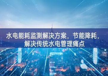「智慧園區(qū)」水電能耗監(jiān)測解決方案，節(jié)能降耗開展研究，解決傳統(tǒng)水電管理痛點