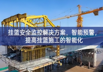 「智慧工地」掛籃安全監(jiān)控解決方案，智能預(yù)警更適合，提高掛籃施工的智能化