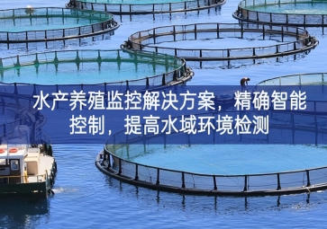 「智慧養(yǎng)殖」水產(chǎn)養(yǎng)殖監(jiān)控解決方案，精確智能控制，提高水域環(huán)境檢測