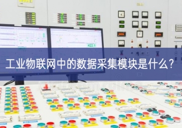工業(yè)物聯網中的數據采集模塊是什么質生產力？