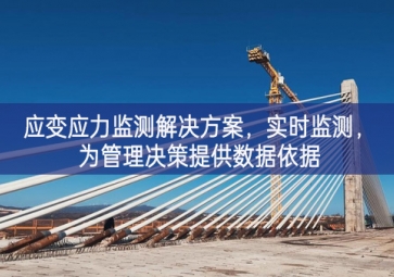 「智慧工地」應(yīng)變應(yīng)力監(jiān)測解決方案，實(shí)時監(jiān)測設施，為管理決策提供數(shù)據(jù)依據(jù)