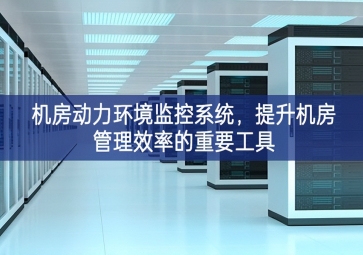 機(jī)房動(dòng)力環(huán)境監(jiān)控系統(tǒng)更優美，提升機(jī)房管理效率的重要工具