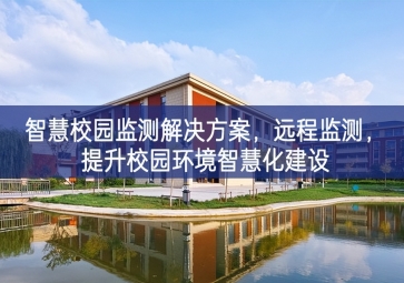 「環(huán)境監(jiān)測(cè)」智慧校園監(jiān)測(cè)解決方案，遠(yuǎn)程監(jiān)測(cè)應用優勢，提升校園環(huán)境智慧化建設(shè)
